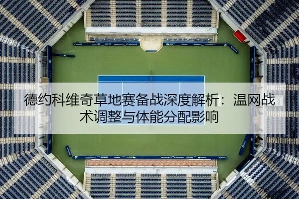 德约科维奇草地赛备战深度解析：温网战术调整与体能分配影响