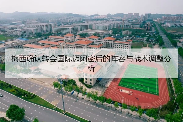 梅西确认转会国际迈阿密后的阵容与战术调整分析